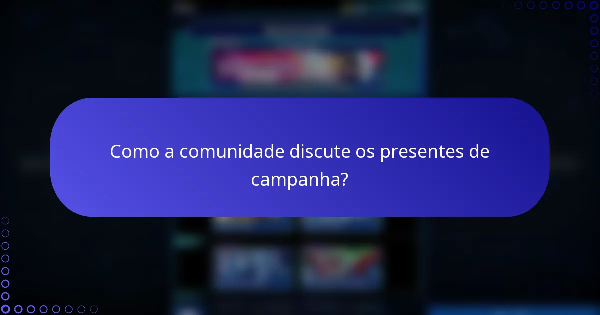 Como a comunidade discute os presentes de campanha?