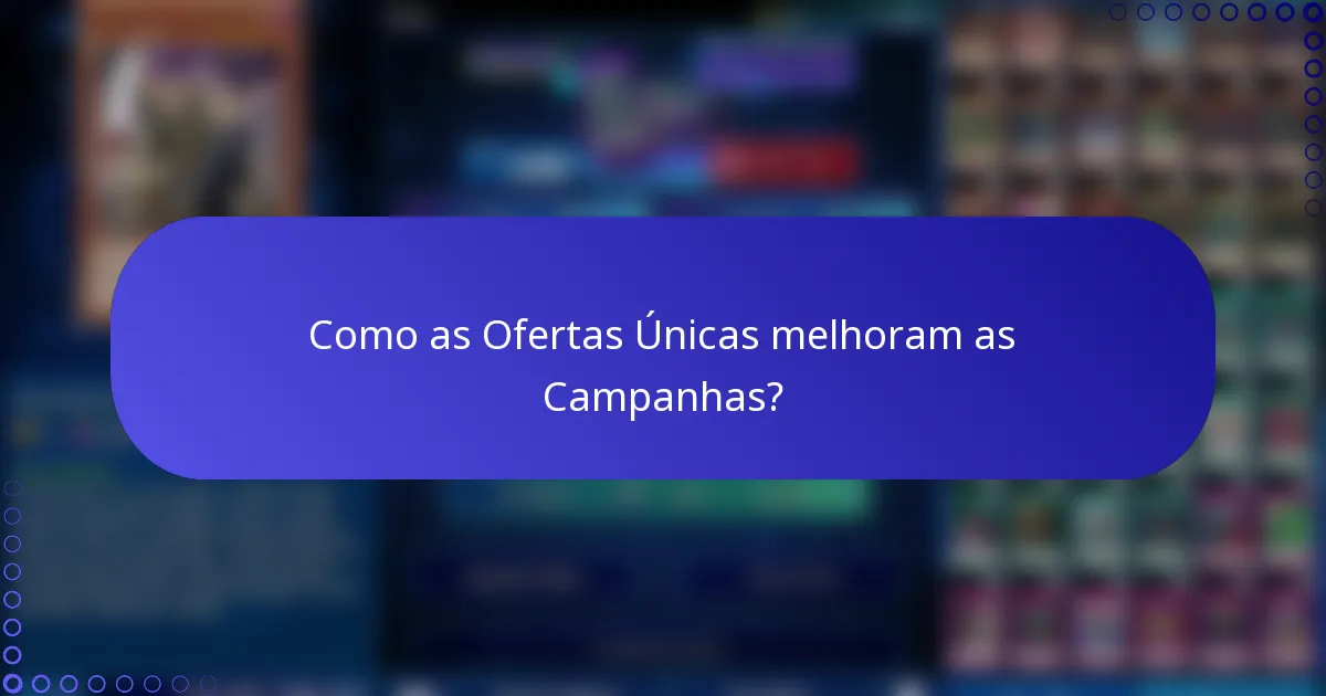 Como as Ofertas Únicas melhoram as Campanhas?