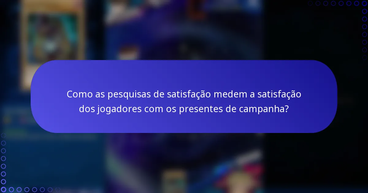 Como as pesquisas de satisfação medem a satisfação dos jogadores com os presentes de campanha?