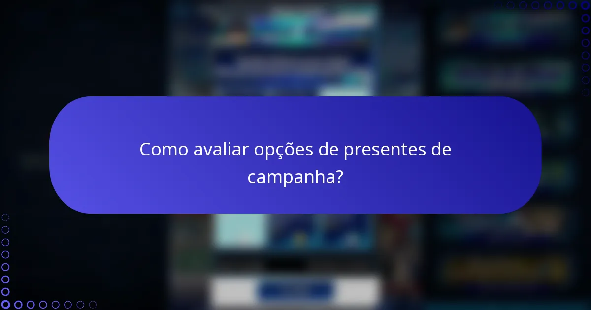 Como avaliar opções de presentes de campanha?