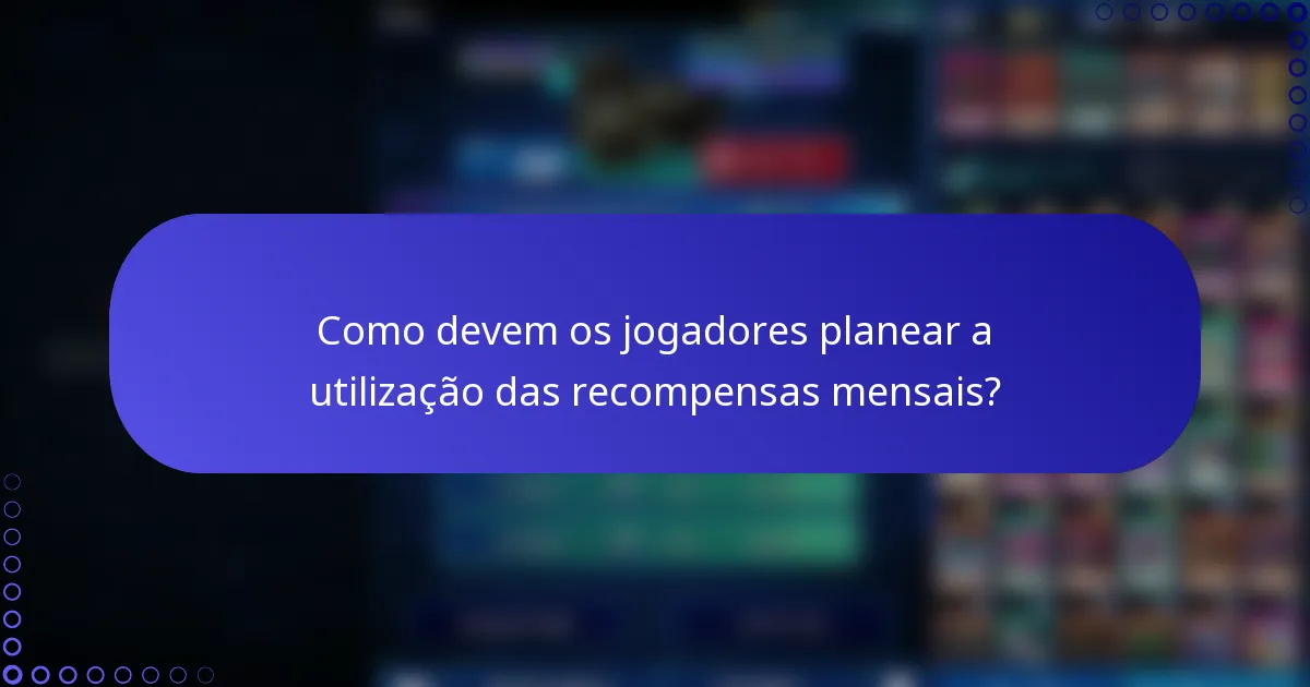 Como devem os jogadores planear a utilização das recompensas mensais?