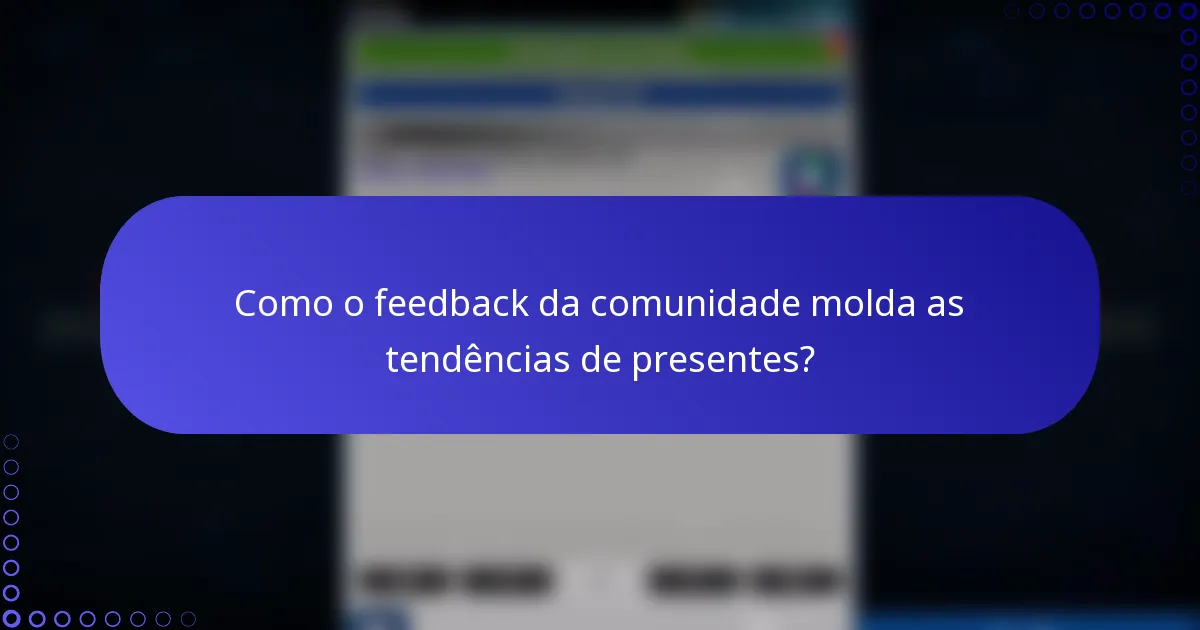 Como o feedback da comunidade molda as tendências de presentes?