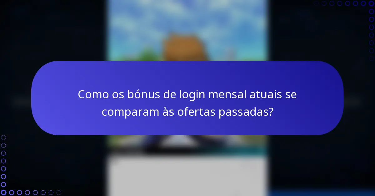 Como os bónus de login mensal atuais se comparam às ofertas passadas?