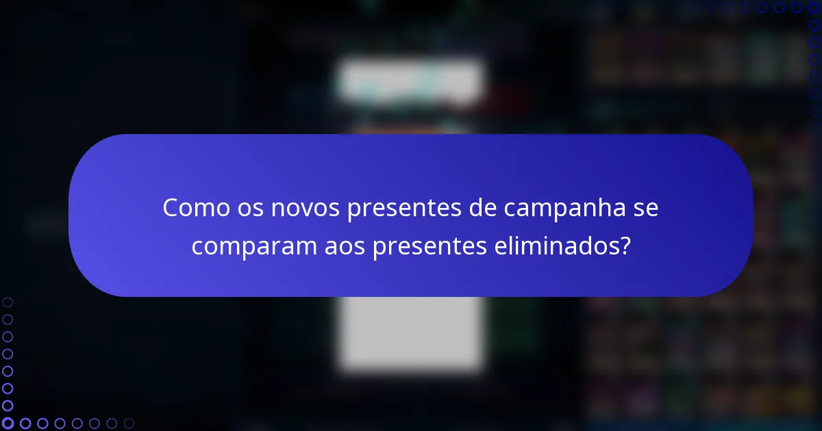 Como os novos presentes de campanha se comparam aos presentes eliminados?