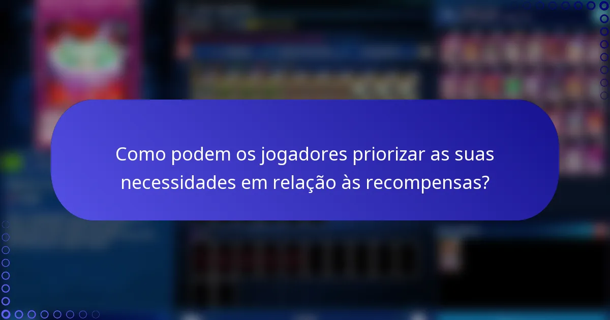 Como podem os jogadores priorizar as suas necessidades em relação às recompensas?
