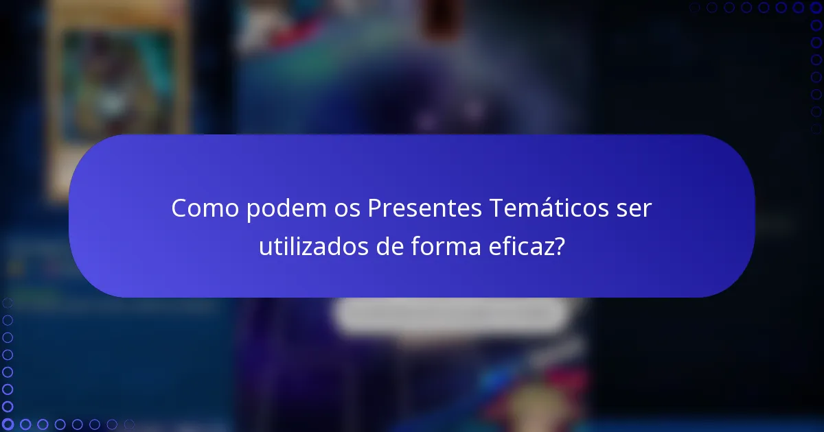 Como podem os Presentes Temáticos ser utilizados de forma eficaz?