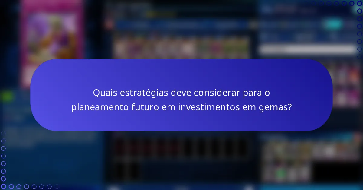 Quais estratégias deve considerar para o planeamento futuro em investimentos em gemas?