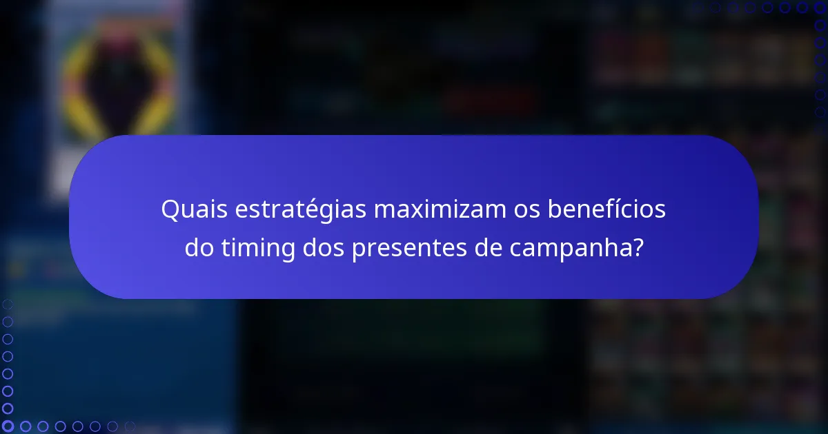 Quais estratégias maximizam os benefícios do timing dos presentes de campanha?