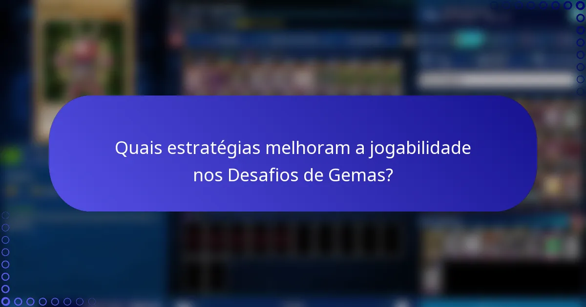 Quais estratégias melhoram a jogabilidade nos Desafios de Gemas?