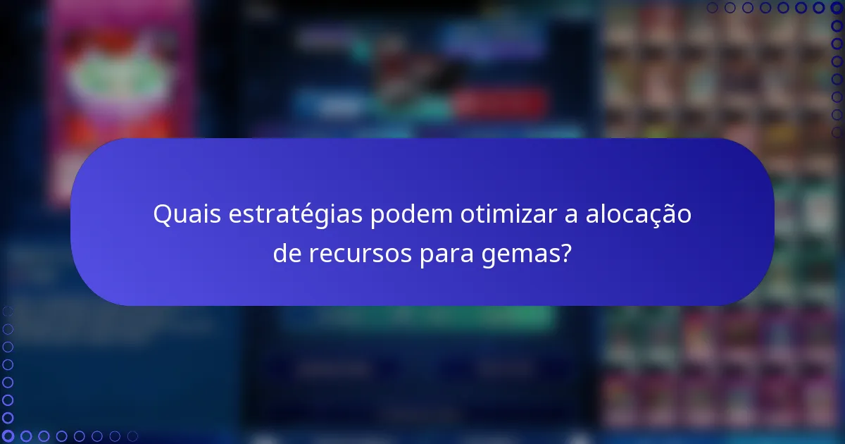 Quais estratégias podem otimizar a alocação de recursos para gemas?