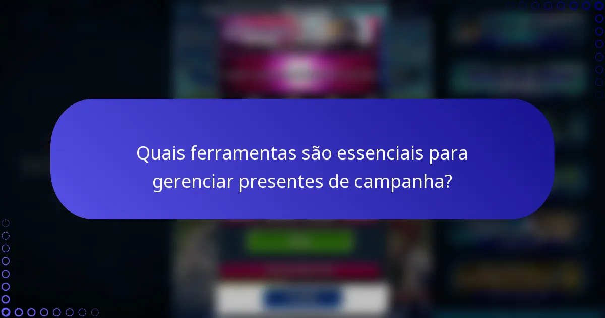 Quais ferramentas são essenciais para gerenciar presentes de campanha?