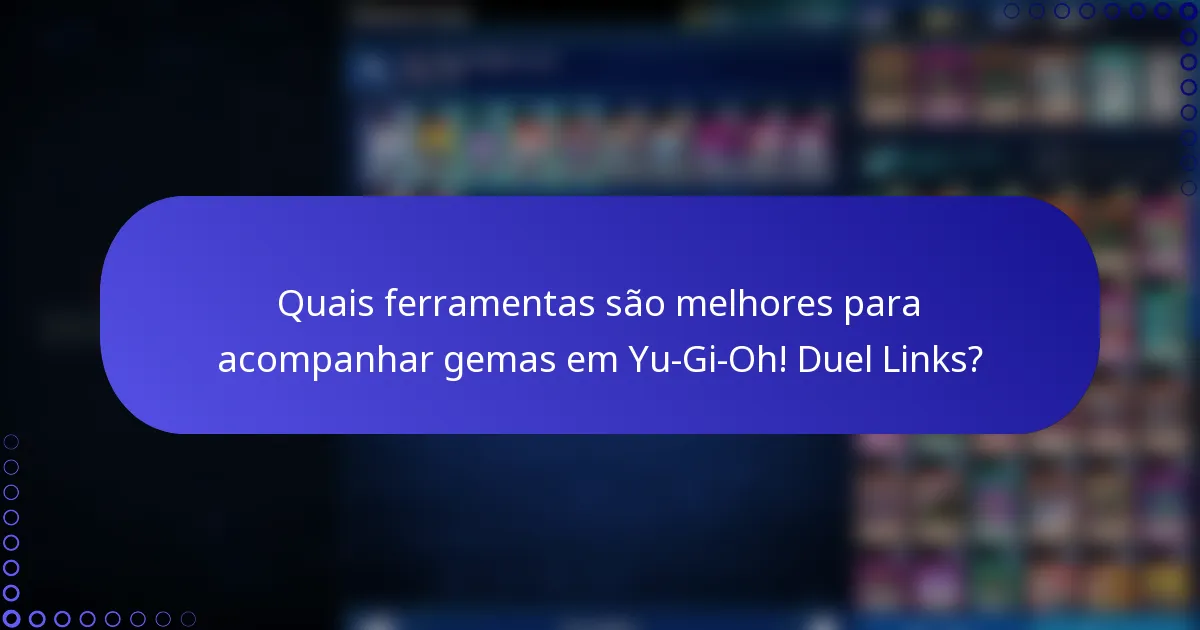Quais ferramentas são melhores para acompanhar gemas em Yu-Gi-Oh! Duel Links?