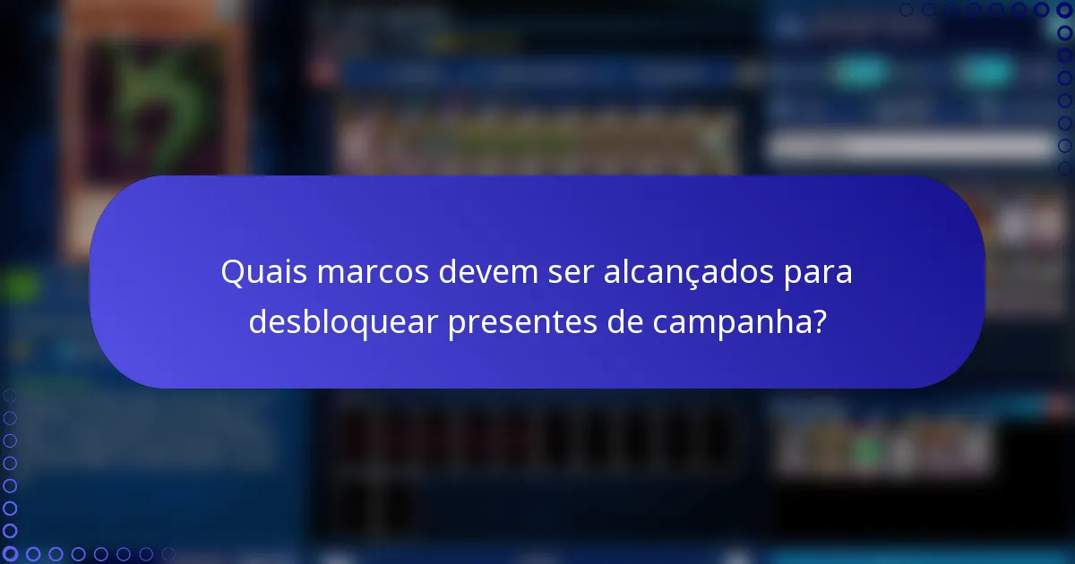 Quais marcos devem ser alcançados para desbloquear presentes de campanha?
