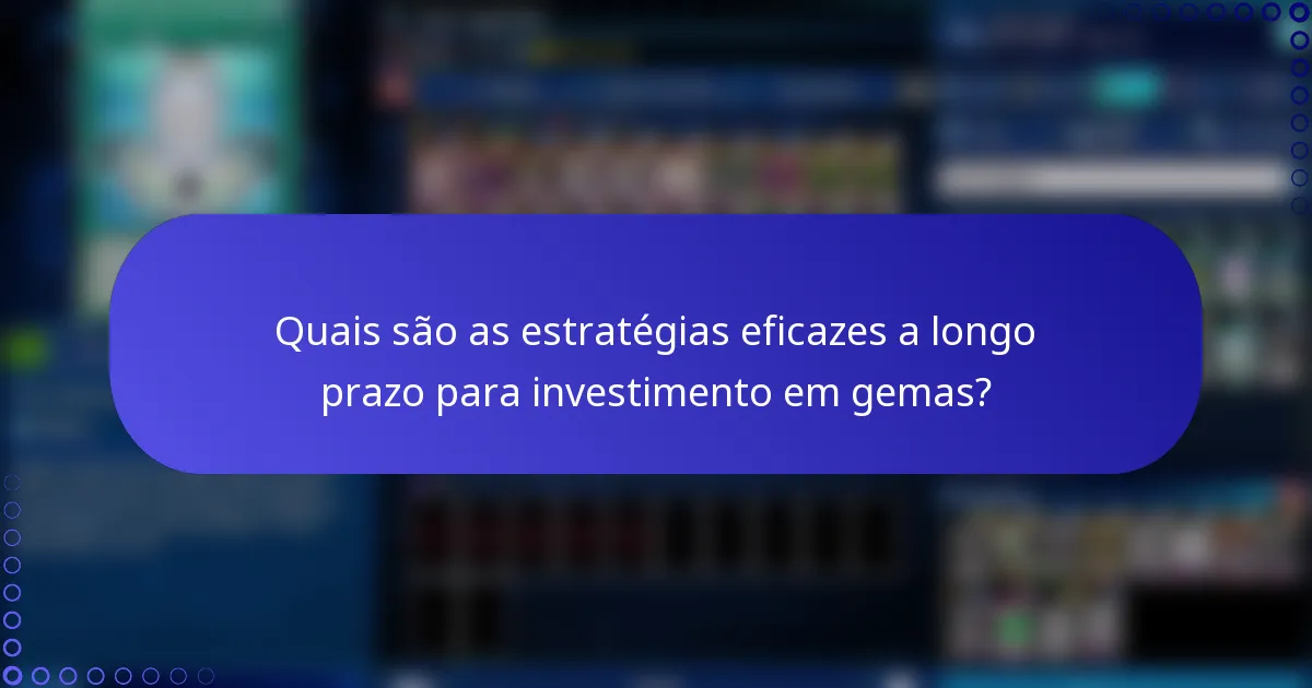 Quais são as estratégias eficazes a longo prazo para investimento em gemas?