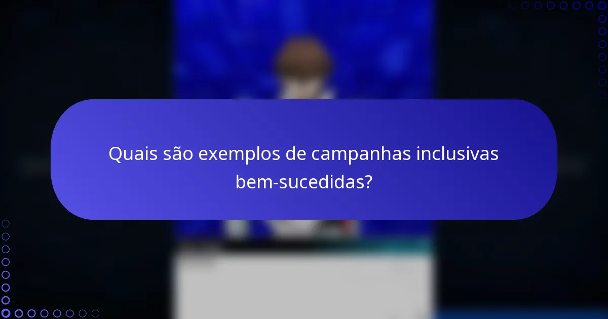 Quais são exemplos de campanhas inclusivas bem-sucedidas?