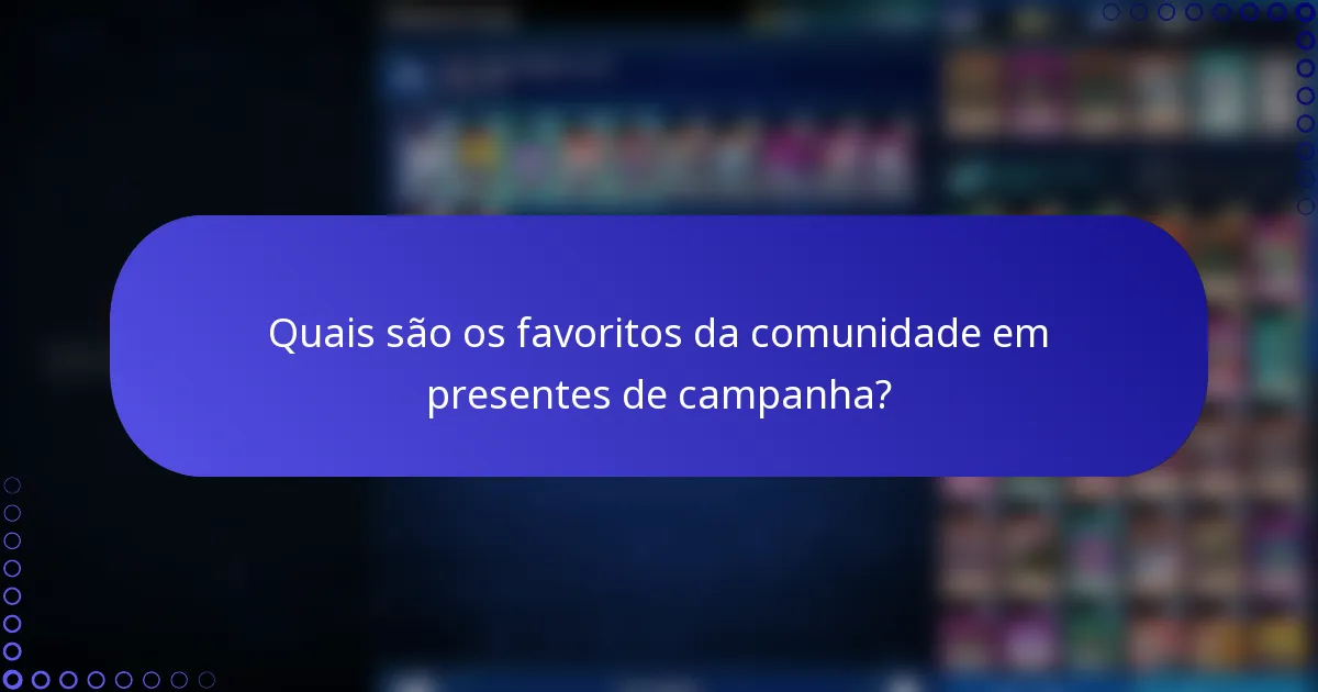 Quais são os favoritos da comunidade em presentes de campanha?