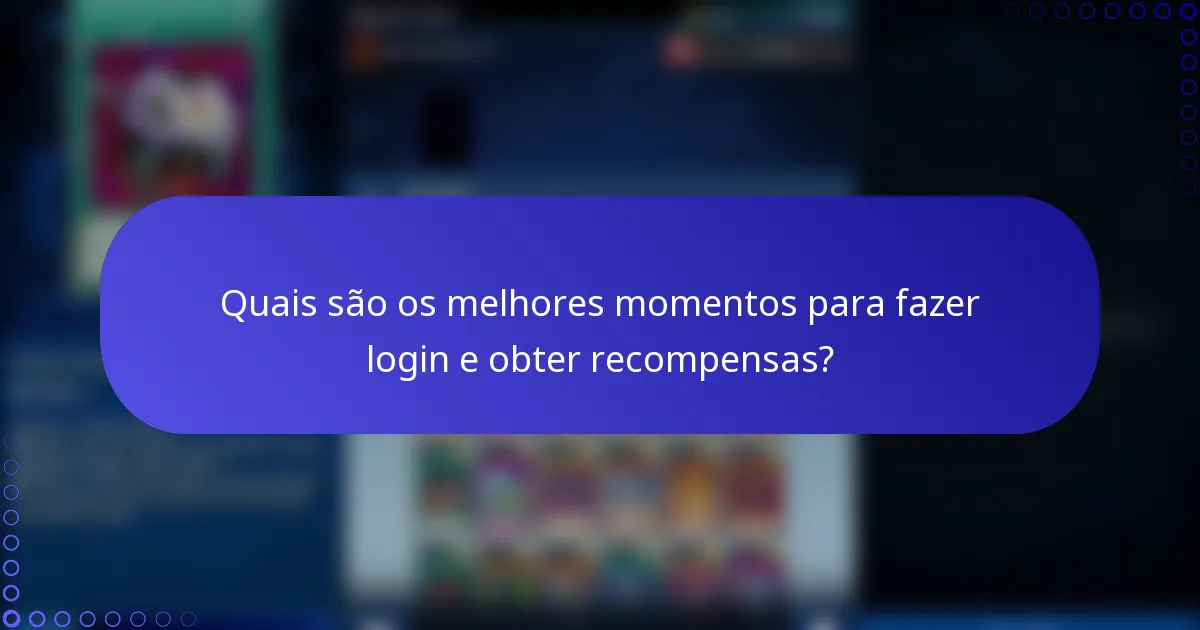Quais são os melhores momentos para fazer login e obter recompensas?