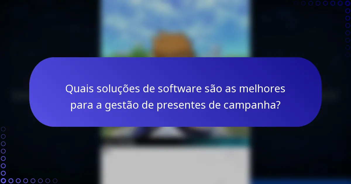Quais soluções de software são as melhores para a gestão de presentes de campanha?