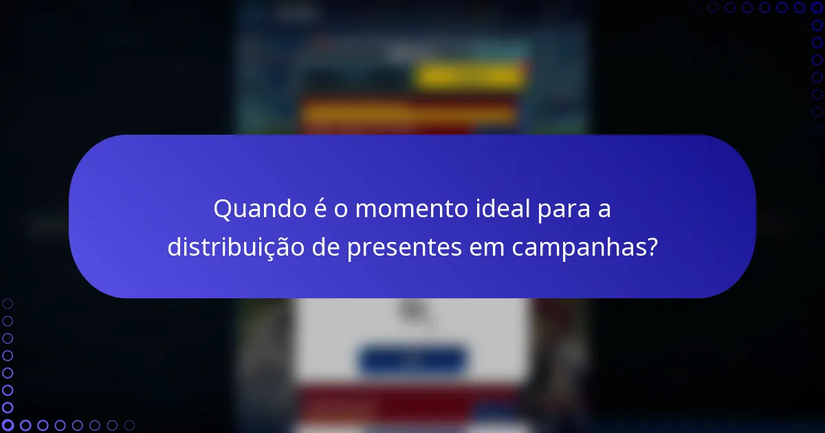 Quando é o momento ideal para a distribuição de presentes em campanhas?