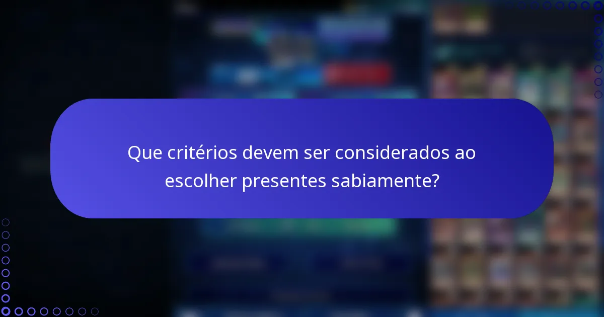 Que critérios devem ser considerados ao escolher presentes sabiamente?