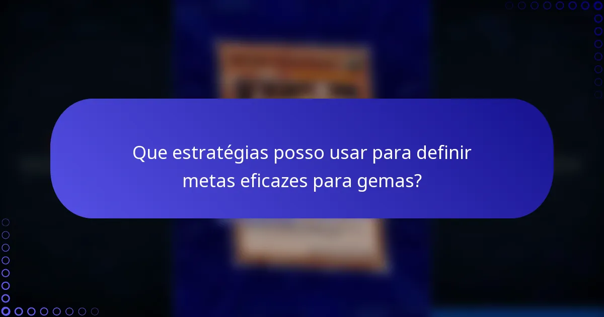 Que estratégias posso usar para definir metas eficazes para gemas?