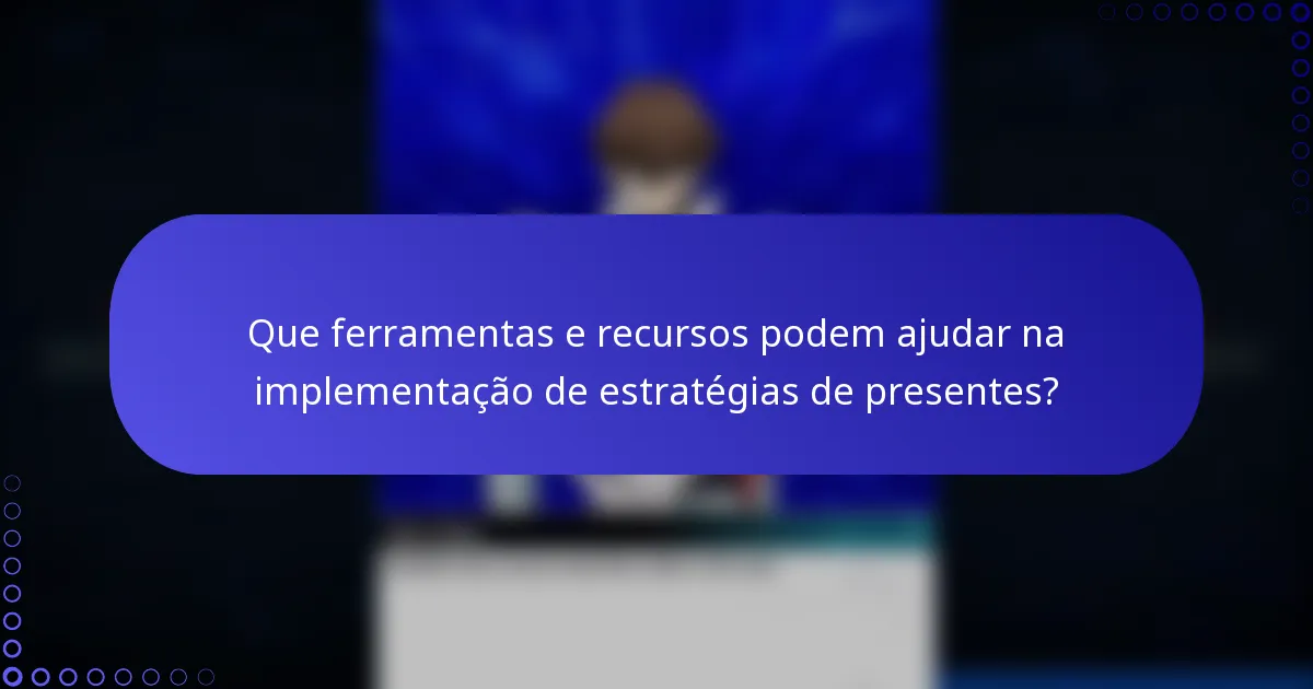 Que ferramentas e recursos podem ajudar na implementação de estratégias de presentes?