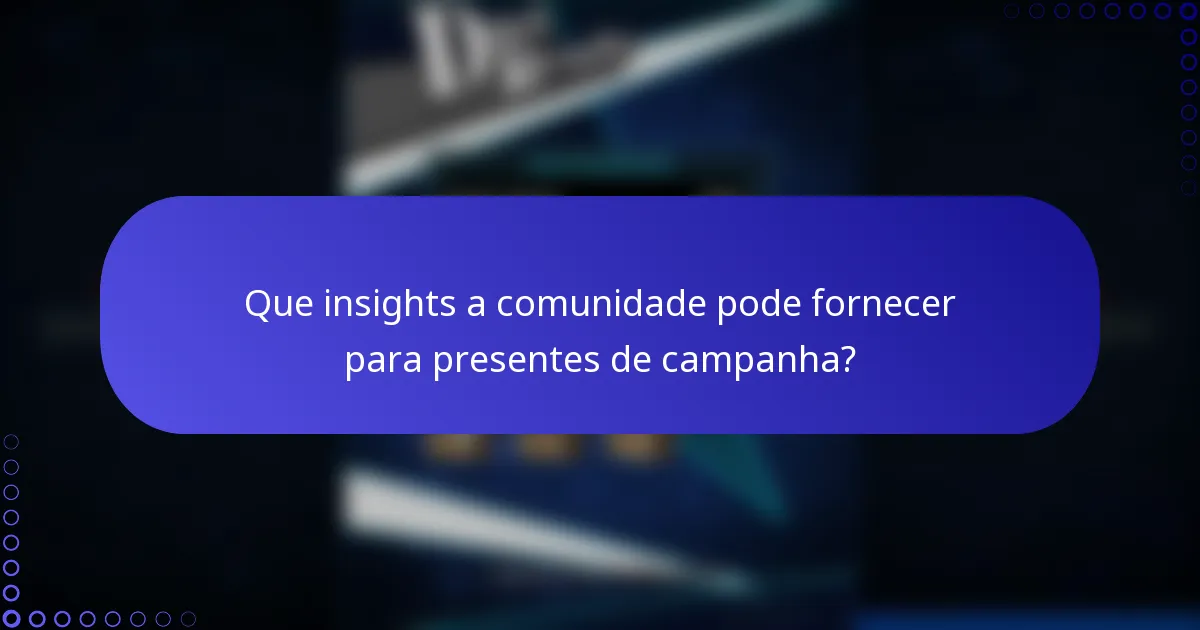 Que insights a comunidade pode fornecer para presentes de campanha?