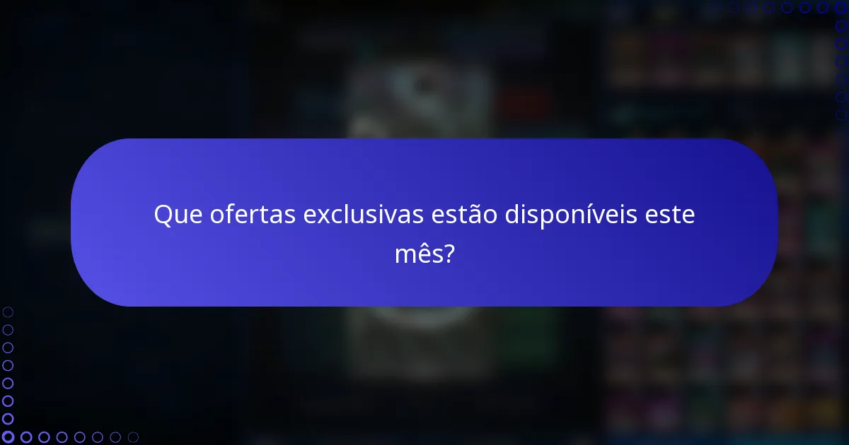 Que ofertas exclusivas estão disponíveis este mês?